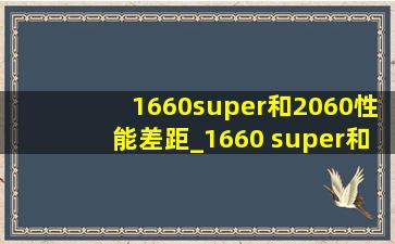1660super和2060性能差距_1660 super和2060性能差距是多少